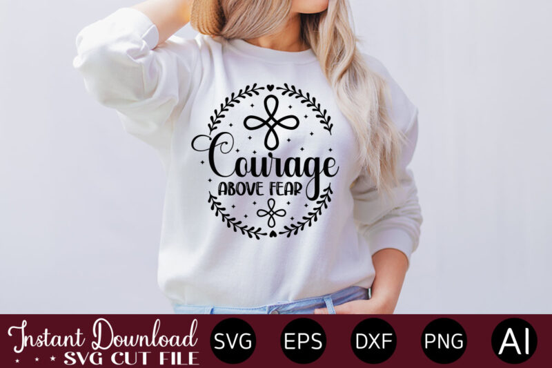 courage above fear t- shirt design,Inspirational Svg Bundle, Inspirational Quotes Svg Bundle, Motivational Svg Bundle, Christian Svg Bundle, Self Love Svg Png Cut File,Faith SVG Bundle, Inspirational Quotes SVG Bundle,