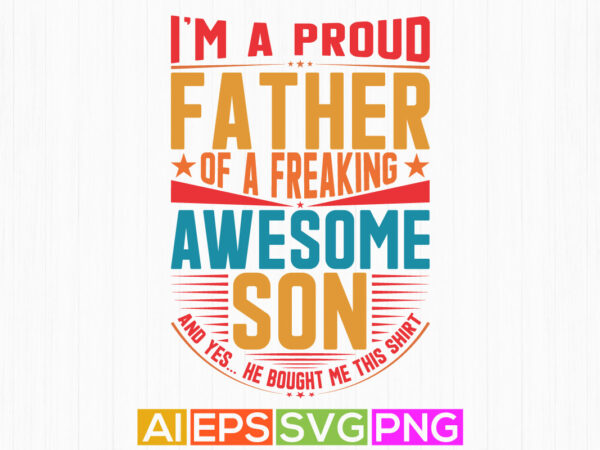 I’m a proud father of a freaking awesome son, fathers graphic vector design, fathers and son lettering tees