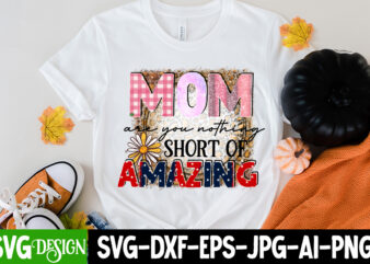 Mom Are You Nothing Short Of Amazing T-Shirt Design, Mom Are You Nothing Short Of Amazing Sublimation Design, Happy Mother’s Day Sublimation Design, Happy Mother’s Day Sublimation PNG , Mother’s