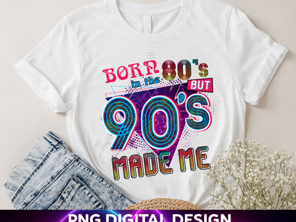 90s birthday party theme png file for shirt, born in the 80s but 90s made me, 90s birthday women, gift for her, instant download hh