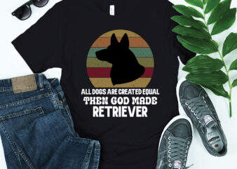 All Dogs Are Created Equal Then GOD Made Retriever Dog Shirt