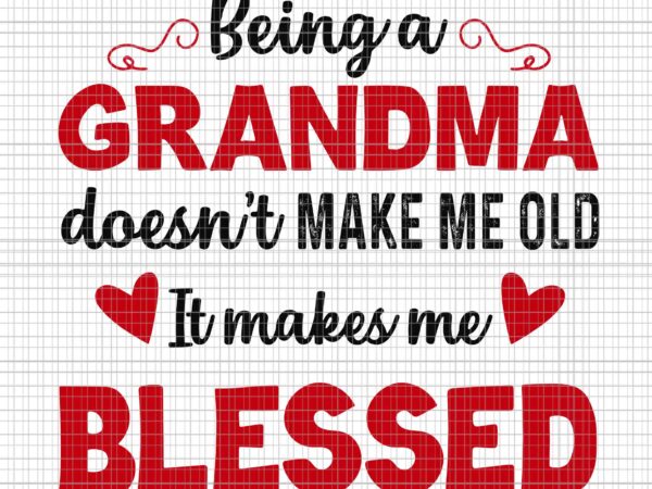 Being a grandma doesn’t make me old it makes me blessed svg, being a grandma svg, grandma svg t shirt template