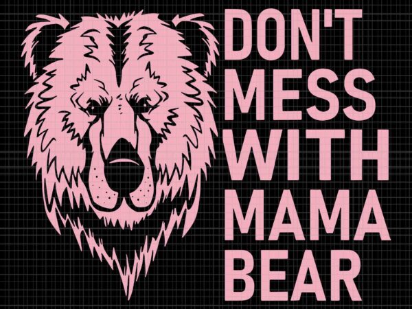 Don’t mess with mama bear svg, funny mama bear svg, mother’s day svg, mama bear svg, bear svg, momther svg t shirt vector illustration