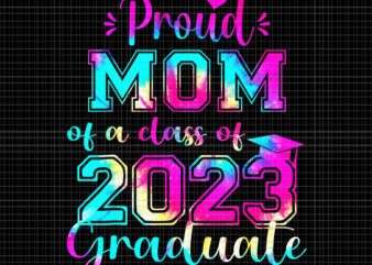 Tie Dye Proud Mom Of A Class Of 2023 Graduate Png, Tie Dye Proud Mom Png, Tie Dye Mom 2023 Png, 2023 Graduate Png t shirt designs for sale