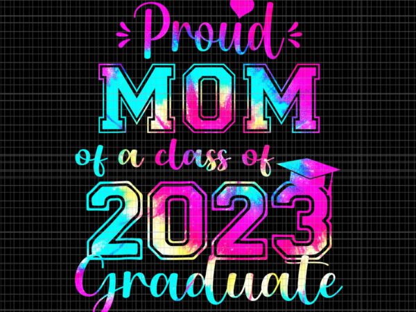 Tie dye proud mom of a class of 2023 graduate png, tie dye proud mom png, tie dye mom 2023 png, 2023 graduate png t shirt designs for sale
