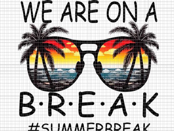 We are on a break teacher glasses summer png, break hello summer png, hello summer png, we are on a break png t shirt design for sale
