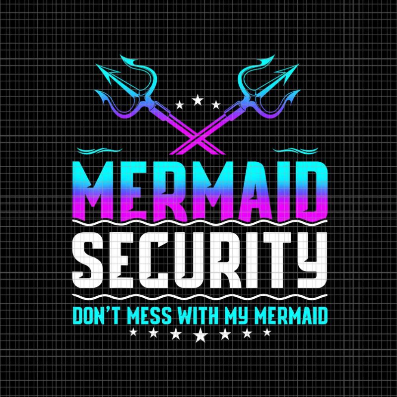 Mermaid Security Don’t Mess With My Mermaid Dad Png, Father’s Day Png, Mermaid Security Png, Father’s Day Png