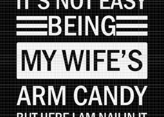 It’s Not Easy Being My Wife’s Arm Candy But I Here I Am Nailin It Svg, Fathers Day Svg, Father Svg, My Wife Svg t shirt design for sale