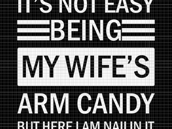 It’s not easy being my wife’s arm candy but i here i am nailin it svg, fathers day svg, father svg, my wife svg t shirt design for sale
