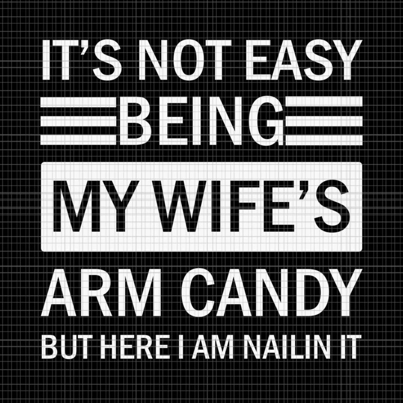 It’s Not Easy Being My Wife’s Arm Candy But I Here I Am Nailin It Svg, Fathers Day Svg, Father Svg, My Wife Svg