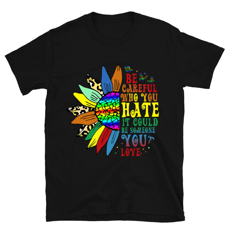 Be Careful Who You Hate Shirt LGBT Pride Sunflower T-Shirt PC