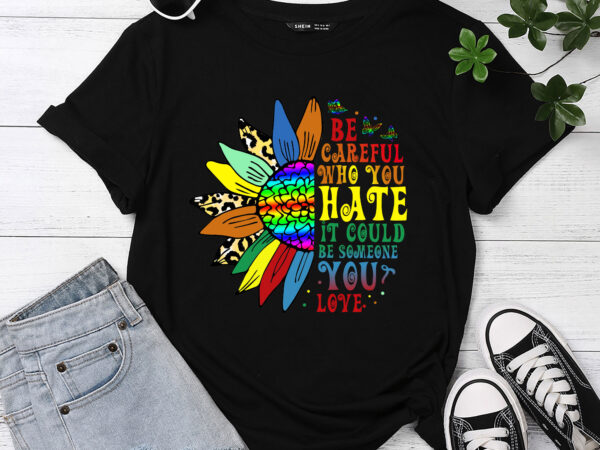 Be careful who you hate shirt lgbt pride sunflower t-shirt pc