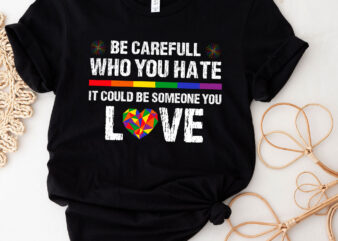 Be Carefull Who You Hate It Could Be Someone You Love LGBT PC