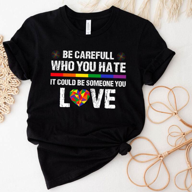 Be Carefull Who You Hate It Could Be Someone You Love LGBT PC