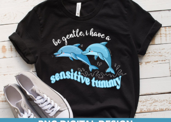 Be Gentle I Have A Sensitive Tummy PNG, Funny Tummy Ache Design For Shirt, Dolphin Shirt PNG File, Sensitive Stomach Instant Download HH