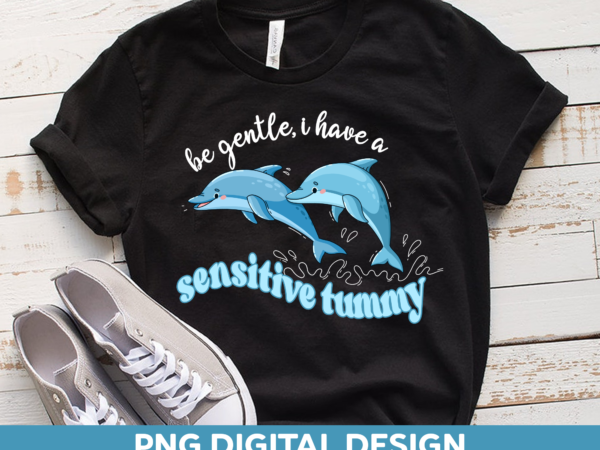 Be gentle i have a sensitive tummy png, funny tummy ache design for shirt, dolphin shirt png file, sensitive stomach instant download hh