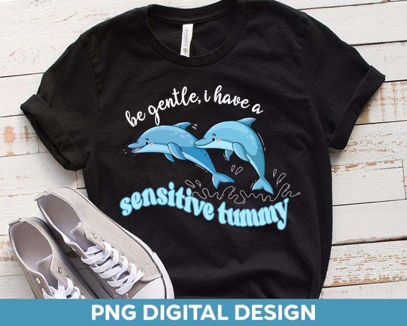 Be Gentle I Have A Sensitive Tummy PNG, Funny Tummy Ache Design For Shirt, Dolphin Shirt PNG File, Sensitive Stomach Instant Download HH