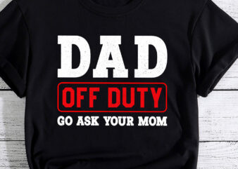 Dad Off Duty Go Ask Your Mom – I Love Dad Father_s Day Shirt PC t shirt vector illustration