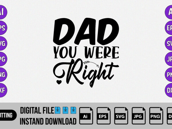 Dad you were right, Happy father’s day, fathers day SVG shirt, T-shirt design