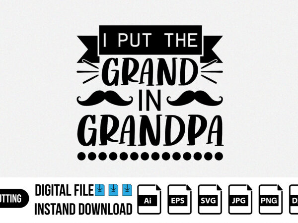 Ii put the grand in grandpa, happy fathers day t shirt svg design