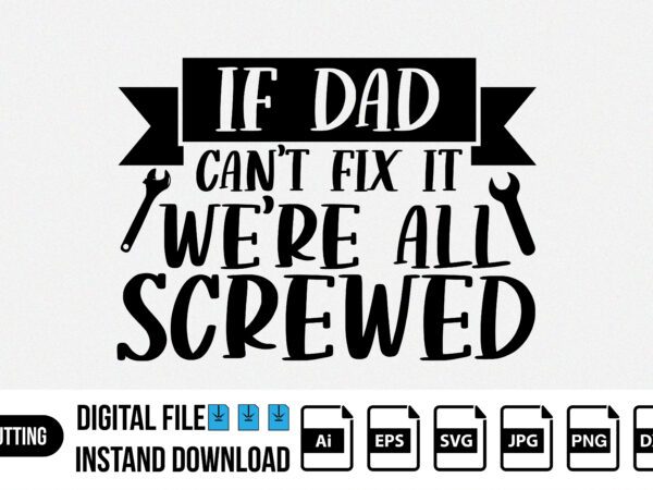 If dad can’t fix it we’re all screwed, happy father’s day shirt, daddy, papa, dad, grandpa t shirt