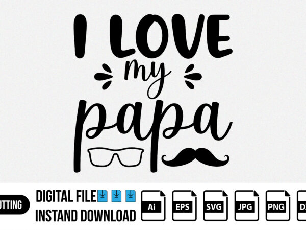 I love you my papa shirt print template, svg t shirt design