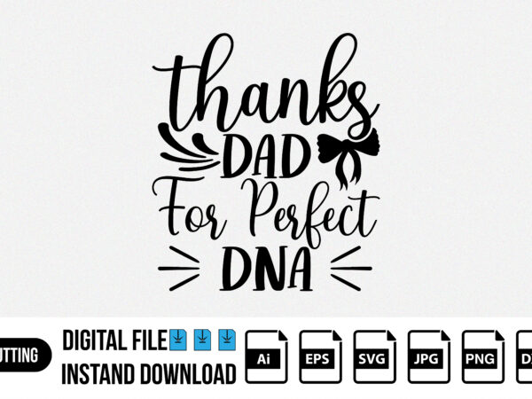Thanks dad for perfect dna, happy fathers day, father’s day, fathers day t-shirt, svg shirt design