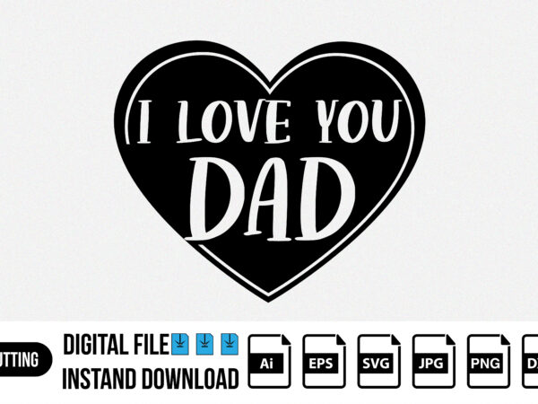 I love you dad happy father’s day shirt print template t shirt design for sale