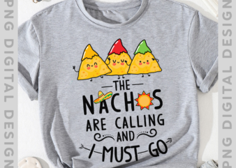 Funny Nacho PNG File For Shirts, The Nachos Are Calling And I Must Go, Nacho Lover Gift, Mexican Food Lover Gift, Instant Download HH t shirt graphic design