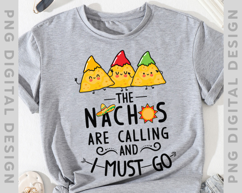 Funny Nacho PNG File For Shirts, The Nachos Are Calling And I Must Go, Nacho Lover Gift, Mexican Food Lover Gift, Instant Download HH