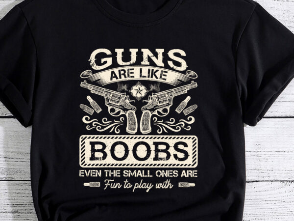 Guns are like boobs even the small ones funny pc t shirt design template