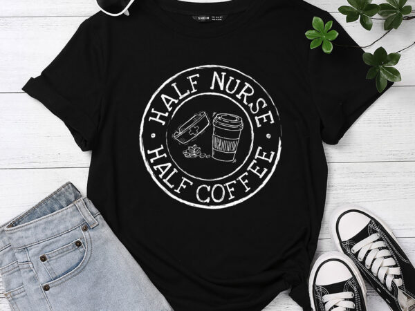 Half nurse coffee nurse gifts nurse week gifts funny nurse pc graphic t shirt