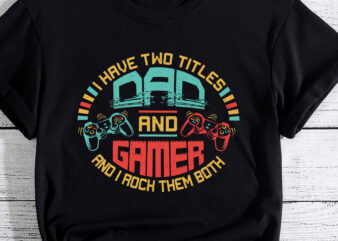 I Have Two Titles Dad And Gamer Funny Father_s Day Gift PC t shirt design for sale
