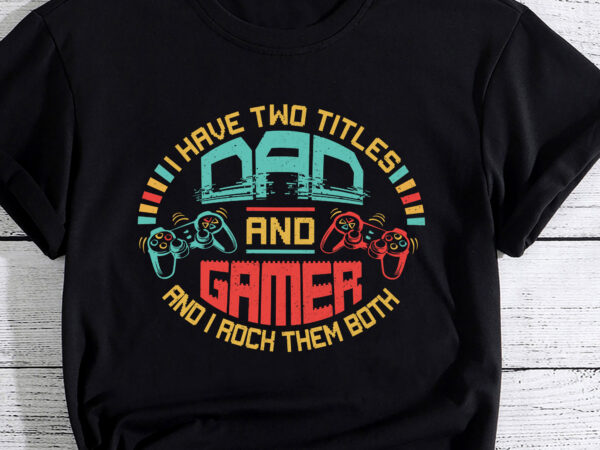 I have two titles dad and gamer funny father_s day gift pc t shirt design for sale