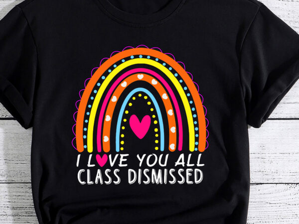 I love you all class dismissed teacher last day of school t-shirt pc