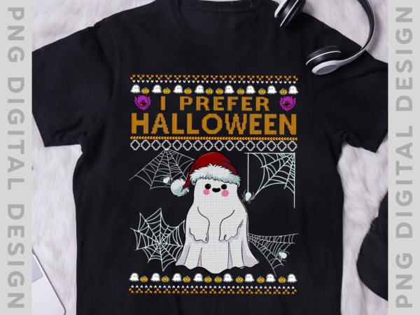 I prefer halloween funny ghost ugly christmas hoodie, funny halloween gift, halloween gift, png digital file ph t shirt design for sale