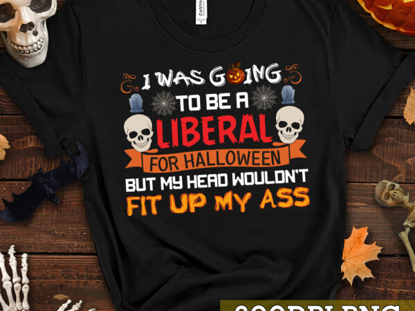 I was going to be a liberal for halloween but my head wouldn’t fit up my ass t-shirt, halloween png digital file pc
