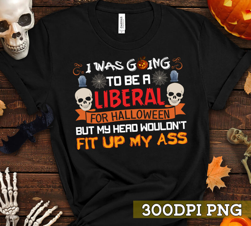 I Was Going to Be a Liberal for Halloween but My Head Wouldn’t Fit Up My Ass T-Shirt, Halloween PNG Digital File PC