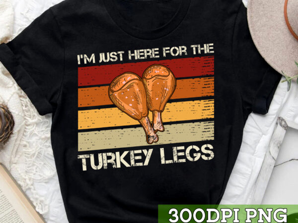 I_m just here for the turkey legs funny thanksgiving retro nc 1 t shirt design for sale