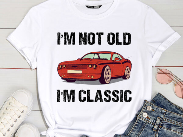 I_m not old i_m classic funny grandpa car birthday father_s day pc t shirt design for sale