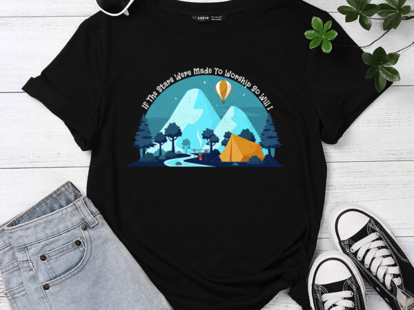 If the stars were made to worship so will i camping t-shirt pc