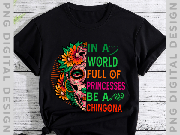 In a world full of princesses be a chingona shirt, mexican shirt, latina power shirt, hispanic heritage month, halloween tee, spanglish tee ph t shirt design for sale