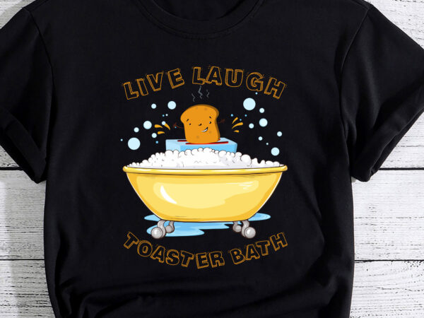 Live laugh toaster bath funny saying t-shirt pc