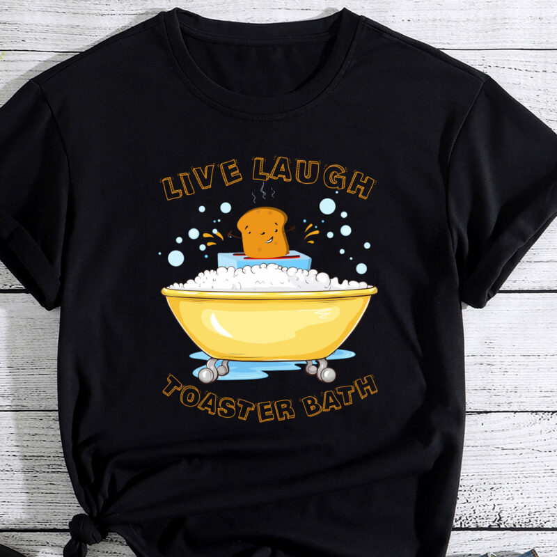Live Laugh Toaster Bath Funny Saying T-Shirt PC