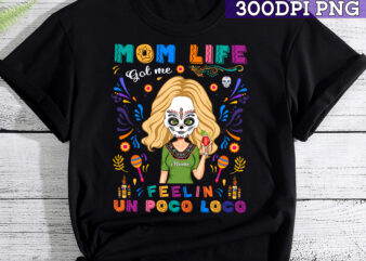 Mom Life Got Me Feelin_ Un Poco Loco – Personalized Shirt – Day Of The Dead Gift For Mom, Mother, Mama PC