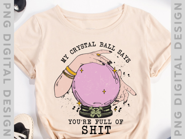 My crystal ball says you’re full of shit, retro, boho , sublimation designs, png, adult humor, spooky, witch, witchy, halloween png file ph