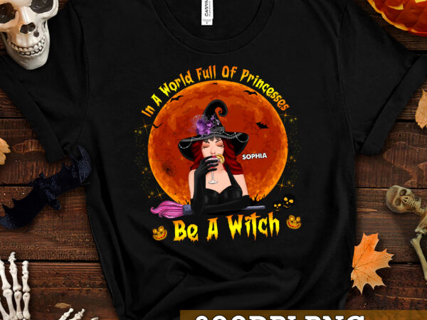 Png file – halloween witch shirt, in a world full of princesses be a witch shirt, gift for her, halloween custome png design hc