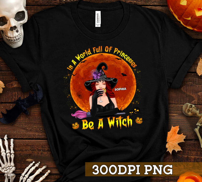 PNG File – Halloween Witch Shirt, In A World Full Of Princesses Be A Witch Shirt, Gift For Her, Halloween Custome PNG Design HC