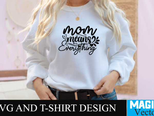 Mom means everything svg t-shirt design,svg cut file,mom svg, baseball mom svg, football mom svg, mom svg free, dog mom svg, boy mom svg, soccer mom svg, softball mom svg,