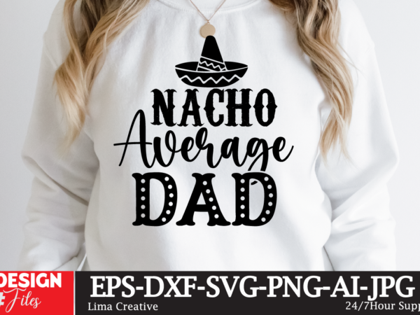 Nacho averagr dad t-shirt design, retro father’s day svg bundle, father’s day svg, dad svg, daddy, best dad svg, gift for dad svg, retro papa svg, cut file cricut, silhouette